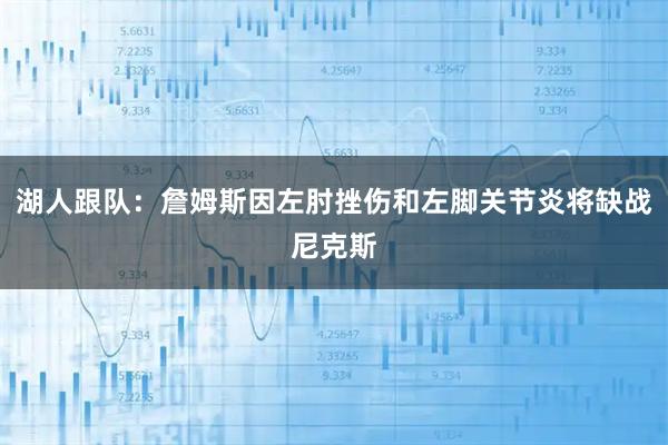 湖人跟队：詹姆斯因左肘挫伤和左脚关节炎将缺战尼克斯