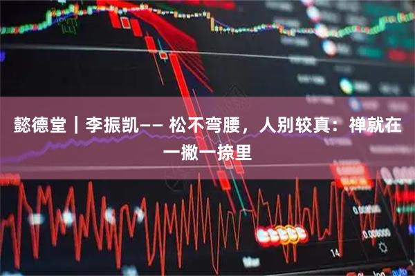 懿德堂｜李振凯—— 松不弯腰，人别较真：禅就在一撇一捺里