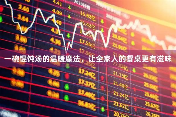 一碗馄饨汤的温暖魔法，让全家人的餐桌更有滋味