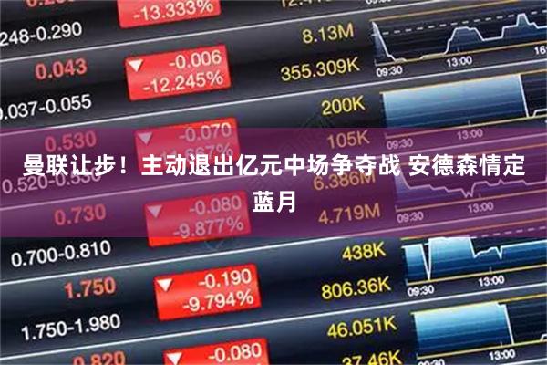 曼联让步！主动退出亿元中场争夺战 安德森情定蓝月
