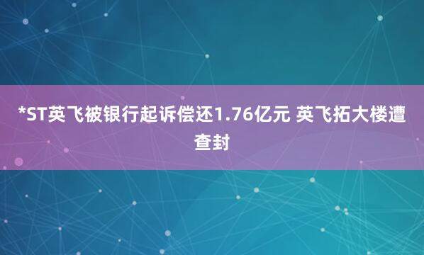 *ST英飞被银行起诉偿还1.76亿元 英飞拓大楼遭查封