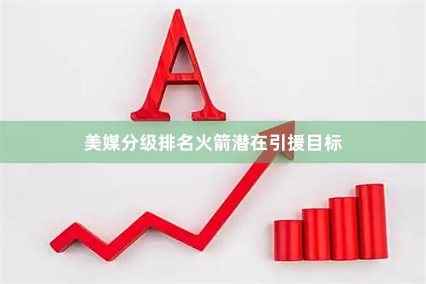 美媒分级排名火箭潜在引援目标
