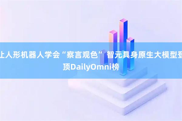 让人形机器人学会“察言观色” 智元具身原生大模型登顶DailyOmni榜