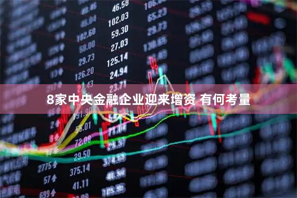8家中央金融企业迎来增资 有何考量