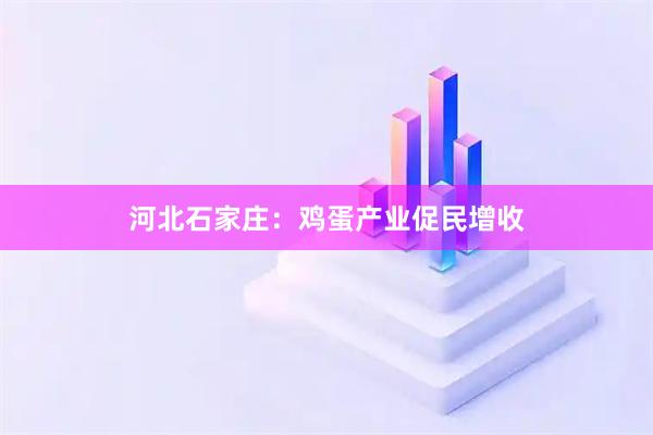 河北石家庄：鸡蛋产业促民增收