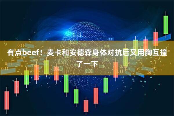 有点beef！麦卡和安德森身体对抗后又用胸互撞了一下